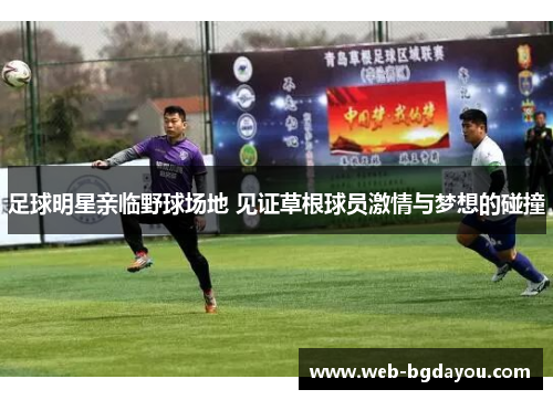 足球明星亲临野球场地 见证草根球员激情与梦想的碰撞