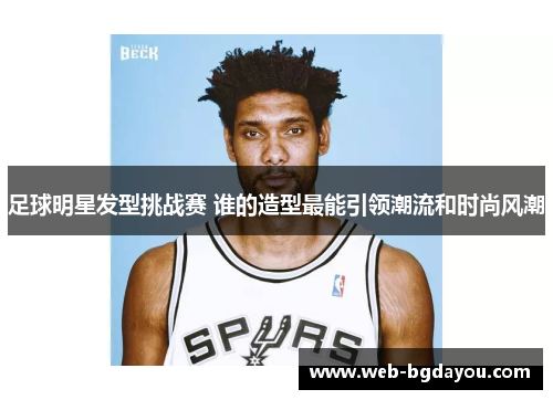足球明星发型挑战赛 谁的造型最能引领潮流和时尚风潮