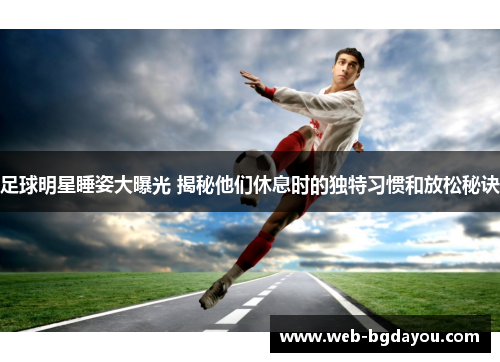 足球明星睡姿大曝光 揭秘他们休息时的独特习惯和放松秘诀