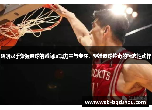姚明双手紧握篮球的瞬间展现力量与专注，塑造篮球传奇的标志性动作