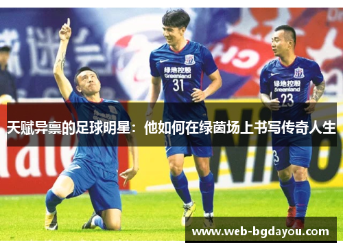 天赋异禀的足球明星：他如何在绿茵场上书写传奇人生