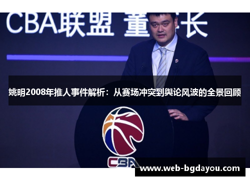 姚明2008年推人事件解析：从赛场冲突到舆论风波的全景回顾