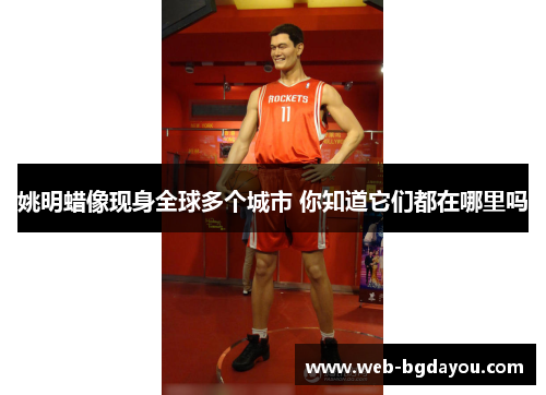 姚明蜡像现身全球多个城市 你知道它们都在哪里吗