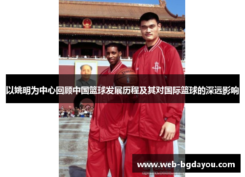 以姚明为中心回顾中国篮球发展历程及其对国际篮球的深远影响