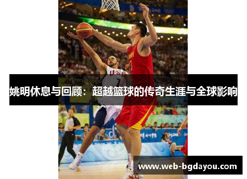 姚明休息与回顾：超越篮球的传奇生涯与全球影响
