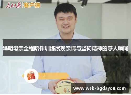 姚明母亲全程陪伴训练展现亲情与坚韧精神的感人瞬间