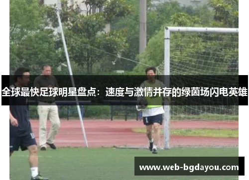 全球最快足球明星盘点：速度与激情并存的绿茵场闪电英雄
