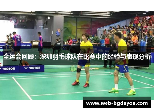 全运会回顾：深圳羽毛球队在比赛中的经验与表现分析