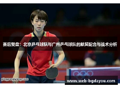 赛后复盘：北京乒乓球队与广州乒乓球队的默契配合与战术分析