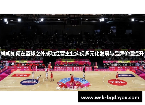 姚明如何在篮球之外成功经营主业实现多元化发展与品牌价值提升