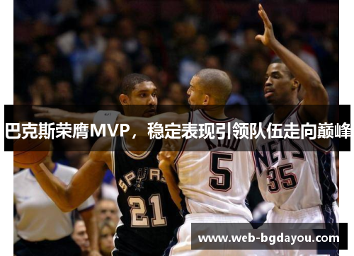 巴克斯荣膺MVP，稳定表现引领队伍走向巅峰