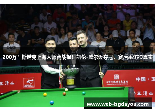 200万！斯诺克上海大师赛战报！凯伦-威尔逊夺冠，赛后采访很真实