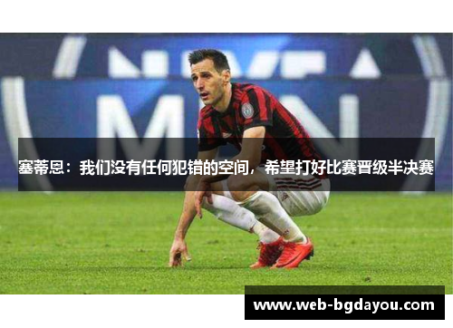 塞蒂恩：我们没有任何犯错的空间，希望打好比赛晋级半决赛