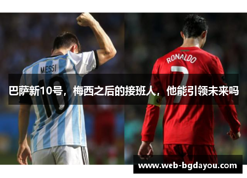 巴萨新10号，梅西之后的接班人，他能引领未来吗