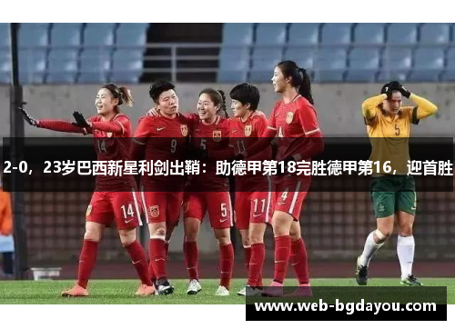 2-0，23岁巴西新星利剑出鞘：助德甲第18完胜德甲第16，迎首胜
